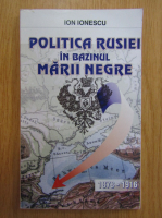 I. Ionescu - Politica Rusiei in Bazinul Marii Negre, 1878-1916