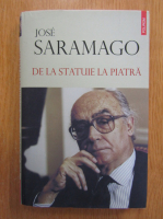 Jose Saramago - De la statuie la piatra. Discursurile de la Stockholm