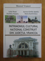 Leila Pavel, Aurora Emilia Apostu, Dumitru Hutanu, Horia Dumitrescu - Patrimoniul cultural national costruit din judetul Vrancea