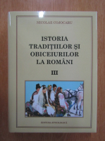 Nicolae Cojocaru - Istoria traditiilor si obiceiurilor la romani (volumul 3)