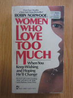 Robin Norwood - Women Who Love Too Much. When You Keep Wishing and Hoping He'll Change
