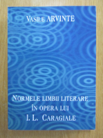 Vasile Arvinte - Normele limbii literare in opera lui I. L. Caragiale