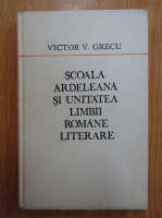 Anticariat: Victor V. Grecu - Scoala ardeleana si unitatea limbii romane literare