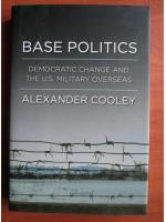 Alexander Cooley - Base politics. Democratic change and the U.S. military overseas