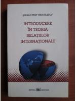 Serban Filip Cioculescu - Introducere in teoria relatiilor internationale