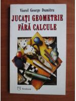 Viorel George Dumitru - Jucati geometrie fara calcule