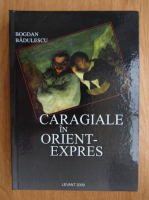 Bogdan Badulescu - Caragiale in Orient-Expres