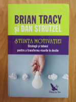 Brian Tracy - Stiinta motivatiei. Strategii si tehnici pentru a transforma visurile in destin