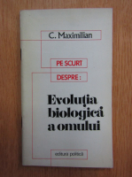 Anticariat: C. Maximilian - Pe scurt despre: Evolutia biologica a omului