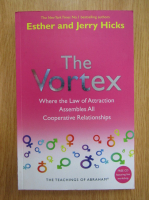 Esther si Jerry Hicks - The Vortex. Where the Law of Attraction Assembles All Cooperative Relationships