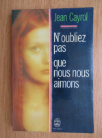 Jean Cayrol - N'oubliez pas que nous nous aimons