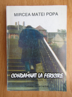 Anticariat: Mircea Matei Popa - Condamnat la fericire
