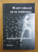 Adriana Ungureanu - M-am nascut sa te intalnesc (cu autograful autoarei)