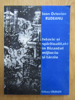 Ioan Octavian Rudeanu - Istorie si spiritualitate in bizantul mijlociu si tarziu