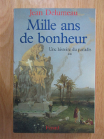 Jean Delumeau - Mille ans de bonheur. Une histoire du paradis (volumul 2)