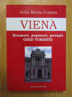 Julia Maria Cristea - Viena. Drumuri, popasuri, povesti. Ghid turistic