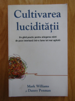 Anticariat: Mark Williams, Danny Penman - Cultivarea luciditatii. Un ghid practic pentru atingerea starii de pace interioara intr-o lume tot mai agitata