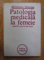 Anticariat: Octavian Baltaceanu - Patologia medicala la femeie. Specific-particularitati