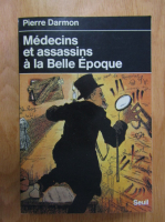 Pierre Darmon - Medecins et assassins a la Belle Epoque