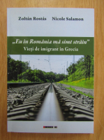 Zoltan Rostas, Nicole Salamon - Eu in Romania ma simt strain. Vieti de imigrant in Grecia