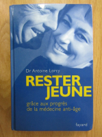 Anticariat: Antoine Lorcy - Rester jeune. Grace aux progres de la medecine anti-age
