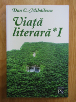 Dan C. Mihailescu - Viata literara (volumul 1)