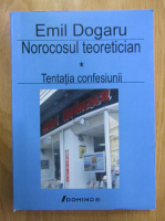 Emil Dogaru - Norocosul teoretician, volumul 1. Tentatia confesiunii