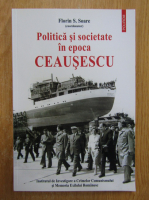 Florin S. Soare - Politica si societate in epoca Ceausescu