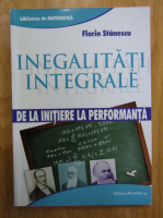 Florin Stanescu - Inegalitati integrale. De la initiere la performanta