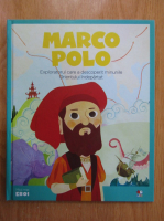 Marco Polo. Exploratorul care a descoperit minunile Orientului indepartat