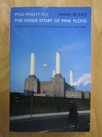 Mark Blake - Pigs Might Fly. The Inside Story of Pink Floyd