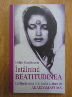 Melita Maschmann - Intalnind beatitutdinea. Calatoria mea prin India alaturi de Anandamayi Ma