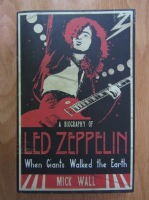 Mick Wallis - A Biography of Led Zeppelin. When Giants Walked the Earth