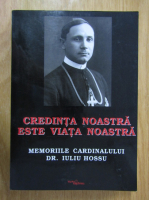 Silvestru Augustin Prundus - Credinta noastra este viata noastra. Memoriile Cardinalului Dr. Iuliu Hossu