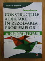 Sorana Ionescu - Constructiile auxiliare in rezolvarea problemelor de geometrie plana