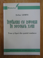 Stefan Lemny - Intalniri cu istoria in secolul XVIII. Teme si figuri din spatiul romanesc