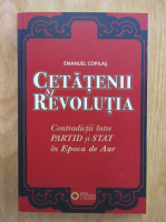 Emanuel Copilas - Cetatenii si revolutia. Contradictii intre partid si stat in Epoca de Aur