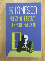 Eugene Ionesco - Prezent trecut, trecut prezent