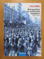 Florin Muller - Metamorfoze ale politicului romanesc 1938-1944