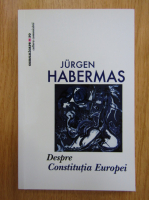 Jurgen Habermas - Despre Constitutia Europei