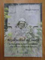 Mihaela Grancea - Reprezentari ale mortii in Romania epocii comuniste. Trei studii de antropologie funerara