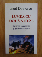 Paul Dobrescu - Lumea cu doua viteze. Puterile emergente si tarile dezvoltate