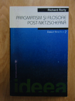 Richard Rorty - Pragmatism si filosofie post-nietzcheana, volumul 2. Eseuri filozofice