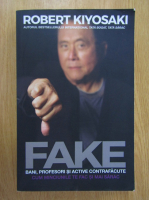 Robert T. Kiyosaki - Fake. Bani, profesori si active contrafacute. Cum minciunile te fac si mai sarac