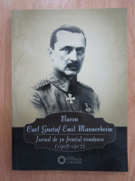 Silviu Miloiu - Baron Carl Gustaf Emil Mannerheim. Jurnal de pe frontul romanesc, 1916-1917