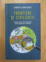Anticariat: Veronica Dumitrascu - Frontiere si civilizatii. Frontiera estica a Uniunii Europene: aspecte geopolitice si identitare