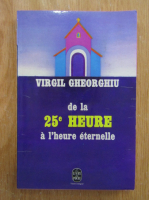 Virgil Gheorghiu - De la 25 heure a l'heure eternelle
