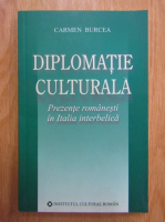 Carmen Burcea - Diplomatie culturala. Prezente romanesti in Italia interbelica