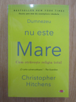 Christopher Hitchens - Dumnezeu nu este Mare. Cu otraveste religia totul