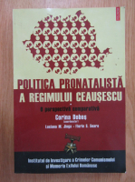 Corina Dobos - Politica pronatalista a regimului Ceausescu, volumul 1. O perspectiva comparativa
